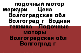 лодочный мотор меркури 5 › Цена ­ 40 000 - Волгоградская обл., Волгоград г. Водная техника » Лодочные моторы   . Волгоградская обл.,Волгоград г.